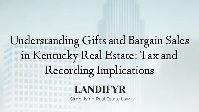 Understanding Gifts and Bargain Sales in Kentucky Real Estate: Tax and Recording Implications