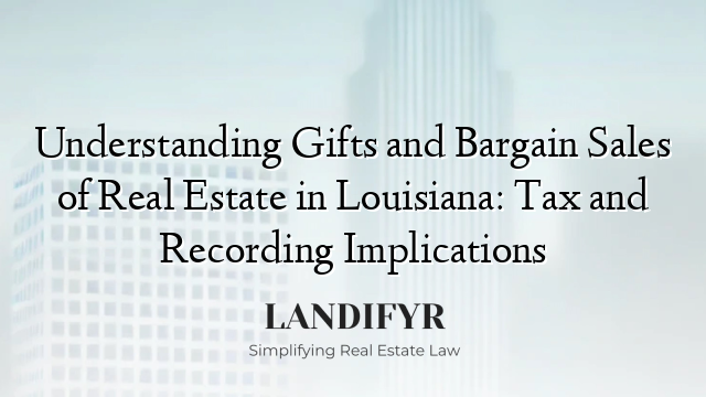 Understanding Gifts and Bargain Sales of Real Estate in Louisiana: Tax and Recording Implications