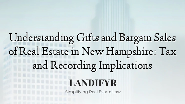 Understanding Gifts and Bargain Sales of Real Estate in New Hampshire: Tax and Recording Implications