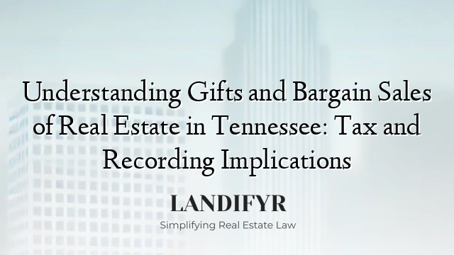 Understanding Gifts and Bargain Sales of Real Estate in Tennessee: Tax and Recording Implications