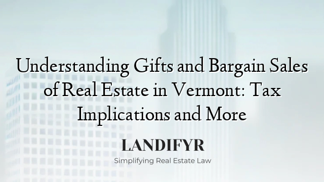 Understanding Gifts and Bargain Sales of Real Estate in Vermont: Tax Implications and More