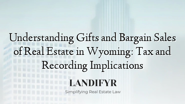 Understanding Gifts and Bargain Sales of Real Estate in Wyoming: Tax and Recording Implications