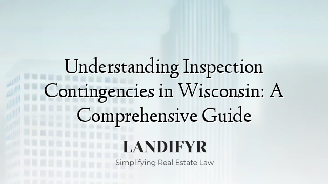 Understanding Inspection Contingencies in Wisconsin: A Comprehensive Guide