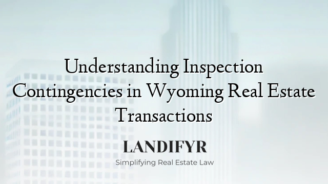 Understanding Inspection Contingencies in Wyoming Real Estate Transactions