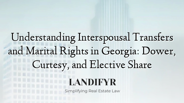 Understanding Interspousal Transfers and Marital Rights in Georgia: Dower, Curtesy, and Elective Share