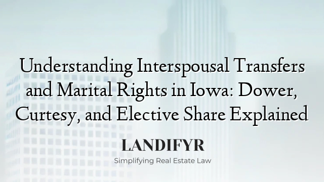 Understanding Interspousal Transfers and Marital Rights in Iowa: Dower, Curtesy, and Elective Share Explained