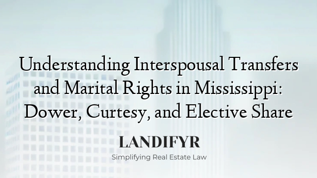 Understanding Interspousal Transfers and Marital Rights in Mississippi: Dower, Curtesy, and Elective Share
