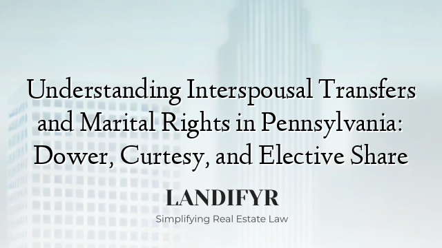 Understanding Interspousal Transfers and Marital Rights in Pennsylvania: Dower, Curtesy, and Elective Share