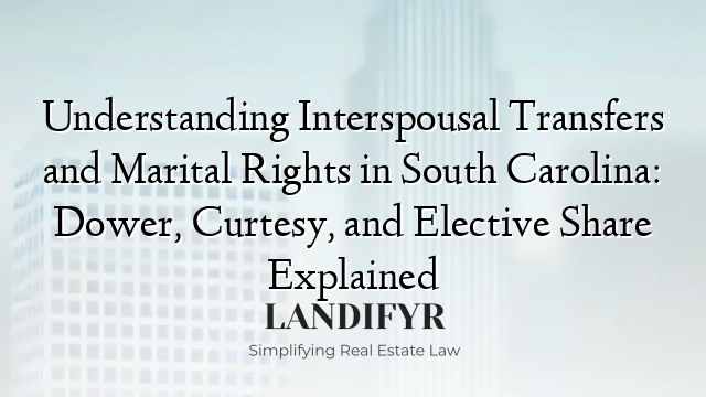 Understanding Interspousal Transfers and Marital Rights in South Carolina: Dower, Curtesy, and Elective Share Explained