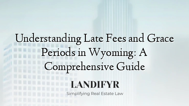 Understanding Late Fees and Grace Periods in Wyoming: A Comprehensive Guide