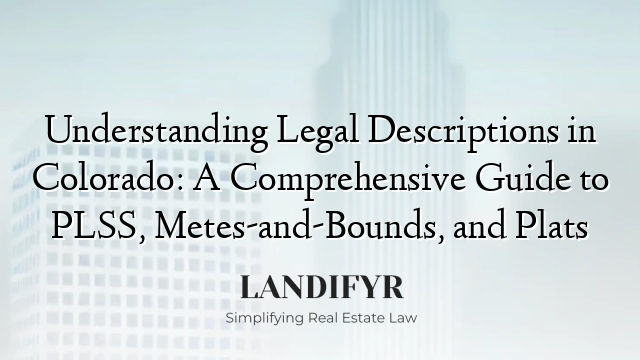 Understanding Legal Descriptions in Colorado: A Comprehensive Guide to PLSS, Metes-and-Bounds, and Plats