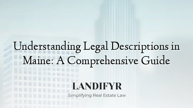 Understanding Legal Descriptions in Maine: A Comprehensive Guide