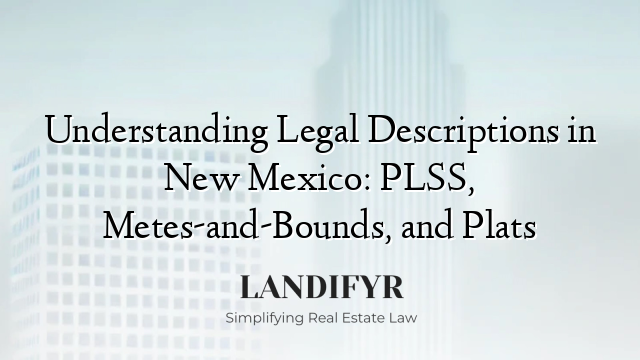 Understanding Legal Descriptions in New Mexico: PLSS, Metes-and-Bounds, and Plats