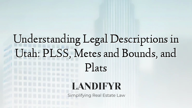 Understanding Legal Descriptions in Utah: PLSS, Metes and Bounds, and Plats