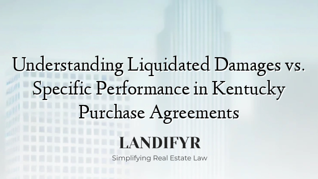 Understanding Liquidated Damages vs. Specific Performance in Kentucky Purchase Agreements