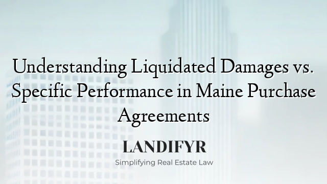 Understanding Liquidated Damages vs. Specific Performance in Maine Purchase Agreements