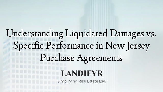 Understanding Liquidated Damages vs. Specific Performance in New Jersey Purchase Agreements