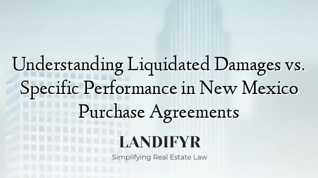 Understanding Liquidated Damages vs. Specific Performance in New Mexico Purchase Agreements