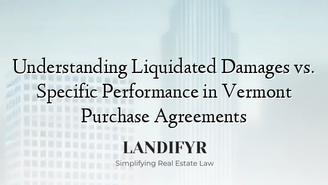 Understanding Liquidated Damages vs. Specific Performance in Vermont Purchase Agreements