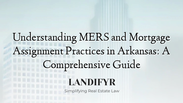 Understanding MERS and Mortgage Assignment Practices in Arkansas: A Comprehensive Guide
