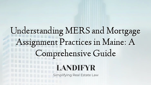 Understanding MERS and Mortgage Assignment Practices in Maine: A Comprehensive Guide