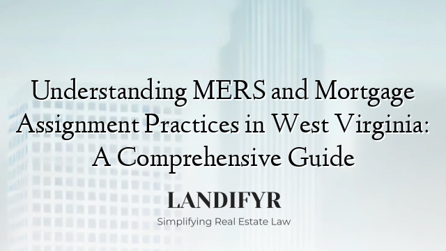 Understanding MERS and Mortgage Assignment Practices in West Virginia: A Comprehensive Guide