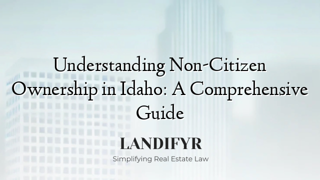Understanding Non-Citizen Ownership in Idaho: A Comprehensive Guide