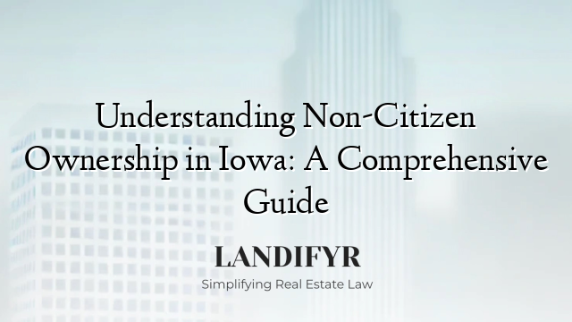 Understanding Non-Citizen Ownership in Iowa: A Comprehensive Guide