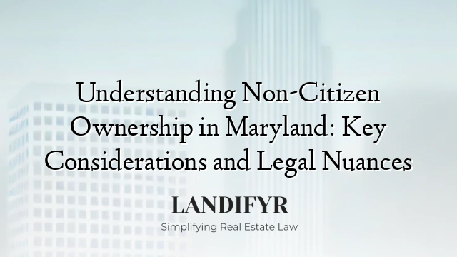 Understanding Non-Citizen Ownership in Maryland: Key Considerations and Legal Nuances