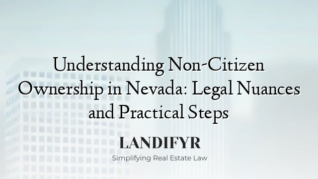 Understanding Non-Citizen Ownership in Nevada: Legal Nuances and Practical Steps