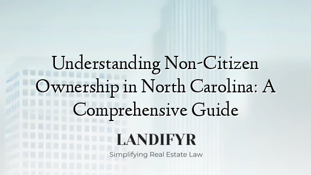 Understanding Non-Citizen Ownership in North Carolina: A Comprehensive Guide