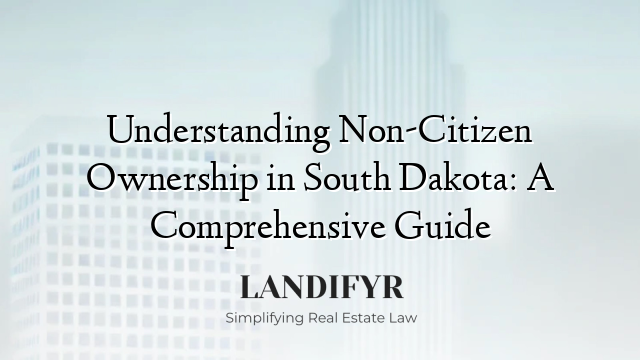 Understanding Non-Citizen Ownership in South Dakota: A Comprehensive Guide