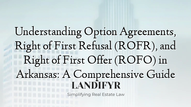 Understanding Option Agreements, Right of First Refusal (ROFR), and Right of First Offer (ROFO) in Arkansas: A Comprehensive Guide