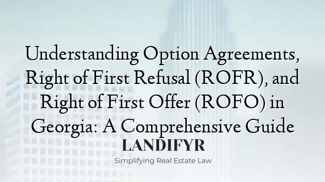 Understanding Option Agreements, Right of First Refusal (ROFR), and Right of First Offer (ROFO) in Georgia: A Comprehensive Guide