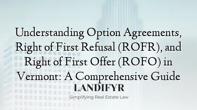 Understanding Option Agreements, Right of First Refusal (ROFR), and Right of First Offer (ROFO) in Vermont: A Comprehensive Guide
