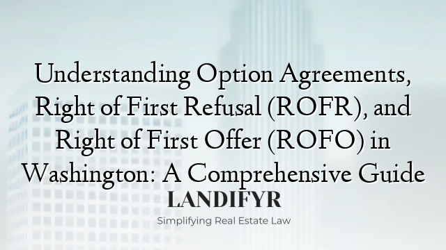 Understanding Option Agreements, Right of First Refusal (ROFR), and Right of First Offer (ROFO) in Washington: A Comprehensive Guide