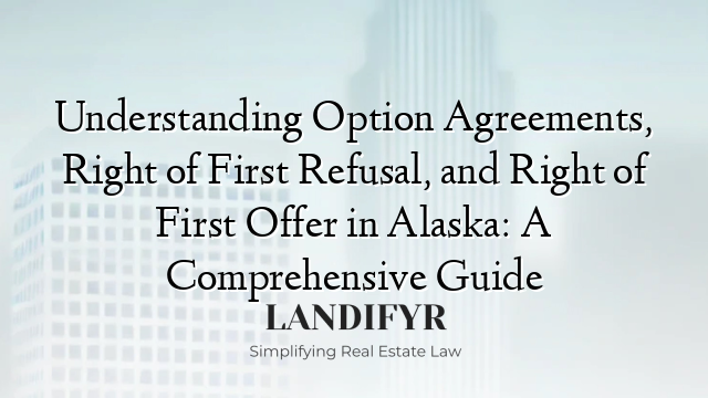 Understanding Option Agreements, Right of First Refusal, and Right of First Offer in Alaska: A Comprehensive Guide