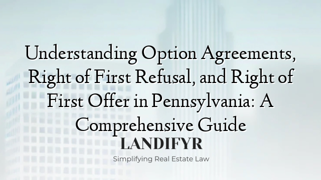 Understanding Option Agreements, Right of First Refusal, and Right of First Offer in Pennsylvania: A Comprehensive Guide