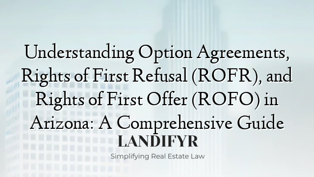 Understanding Option Agreements, Rights of First Refusal (ROFR), and Rights of First Offer (ROFO) in Arizona: A Comprehensive Guide