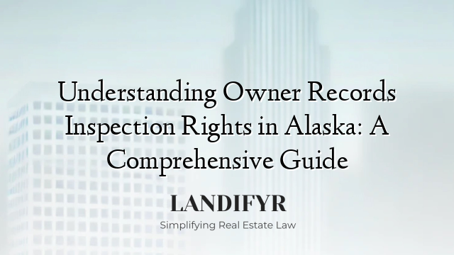 Understanding Owner Records Inspection Rights in Alaska: A Comprehensive Guide
