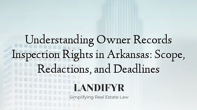Understanding Owner Records Inspection Rights in Arkansas: Scope, Redactions, and Deadlines