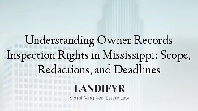 Understanding Owner Records Inspection Rights in Mississippi: Scope, Redactions, and Deadlines