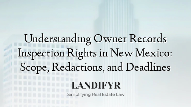 Understanding Owner Records Inspection Rights in New Mexico: Scope, Redactions, and Deadlines
