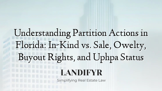 Understanding Partition Actions in Florida: In-Kind vs. Sale, Owelty, Buyout Rights, and Uphpa Status