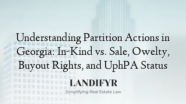 Understanding Partition Actions in Georgia: In-Kind vs. Sale, Owelty, Buyout Rights, and UphPA Status
