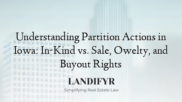 Understanding Partition Actions in Iowa: In-Kind vs. Sale, Owelty, and Buyout Rights