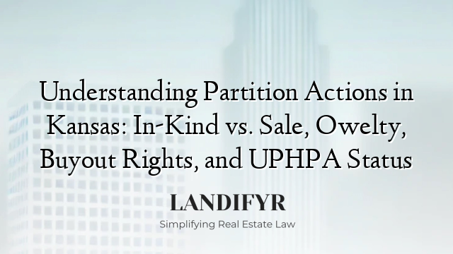 Understanding Partition Actions in Kansas: In-Kind vs. Sale, Owelty, Buyout Rights, and UPHPA Status