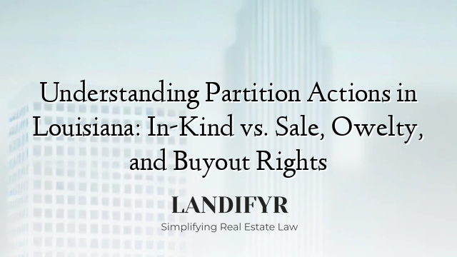 Understanding Partition Actions in Louisiana: In-Kind vs. Sale, Owelty, and Buyout Rights