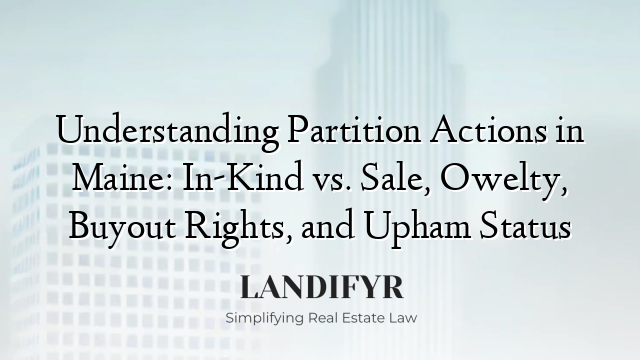 Understanding Partition Actions in Maine: In-Kind vs. Sale, Owelty, Buyout Rights, and Upham Status
