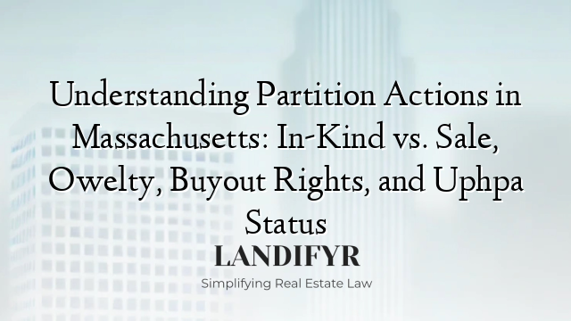 Understanding Partition Actions in Massachusetts: In-Kind vs. Sale, Owelty, Buyout Rights, and Uphpa Status